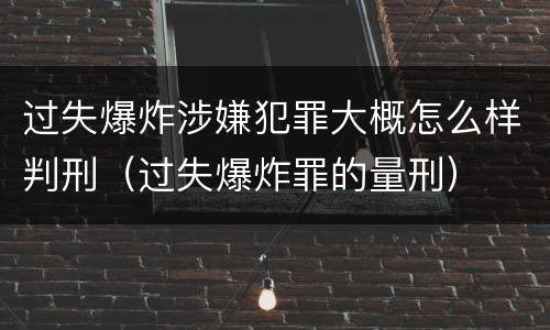 过失爆炸涉嫌犯罪大概怎么样判刑（过失爆炸罪的量刑）