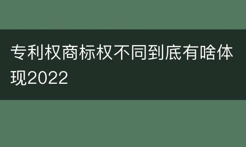 专利权商标权不同到底有啥体现2022