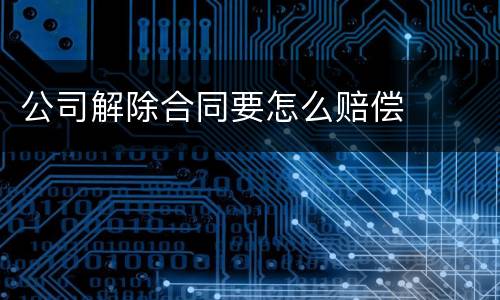 公司解除合同要怎么赔偿
