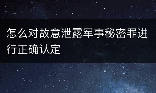 怎么对故意泄露军事秘密罪进行正确认定