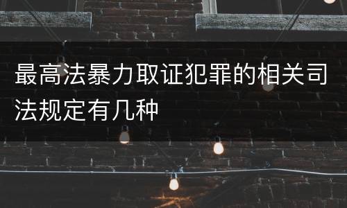 最高法暴力取证犯罪的相关司法规定有几种