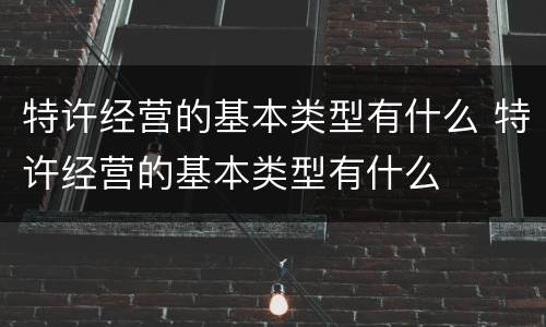 特许经营的基本类型有什么 特许经营的基本类型有什么