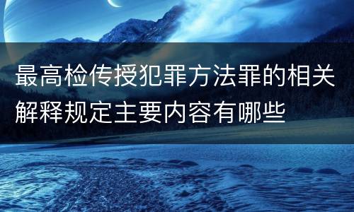 最高检传授犯罪方法罪的相关解释规定主要内容有哪些