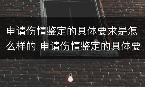 申请伤情鉴定的具体要求是怎么样的 申请伤情鉴定的具体要求是怎么样的呢