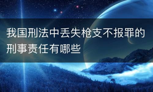 我国刑法中丢失枪支不报罪的刑事责任有哪些