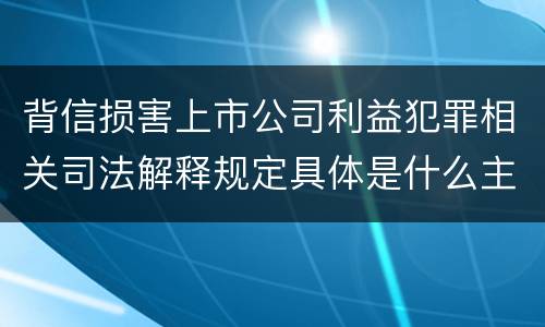 背信损害上市公司利益犯罪相关司法解释规定具体是什么主要内容