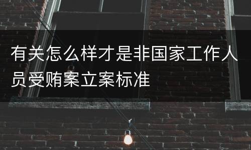 有关怎么样才是非国家工作人员受贿案立案标准