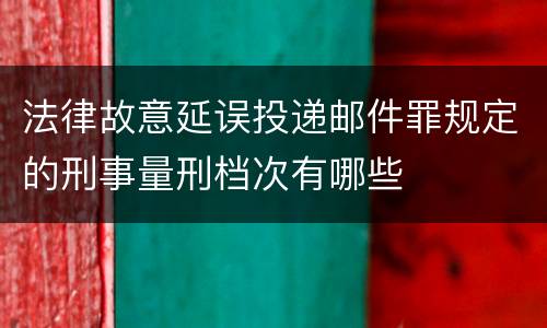法律故意延误投递邮件罪规定的刑事量刑档次有哪些