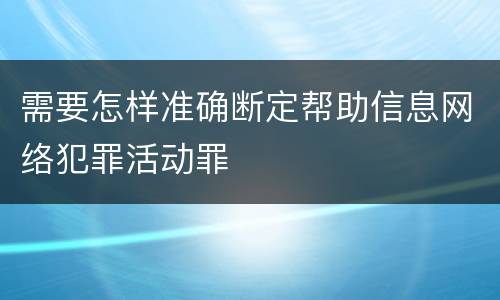 需要怎样准确断定帮助信息网络犯罪活动罪