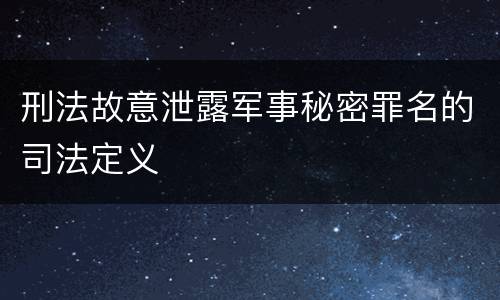 刑法故意泄露军事秘密罪名的司法定义