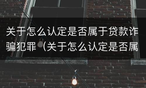关于怎么认定是否属于贷款诈骗犯罪（关于怎么认定是否属于贷款诈骗犯罪的规定）