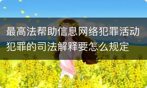 最高法帮助信息网络犯罪活动犯罪的司法解释要怎么规定