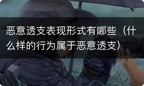 恶意透支表现形式有哪些（什么样的行为属于恶意透支）