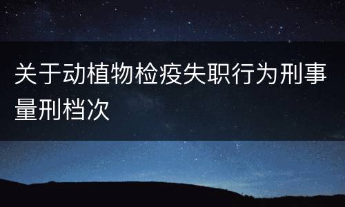 关于动植物检疫失职行为刑事量刑档次