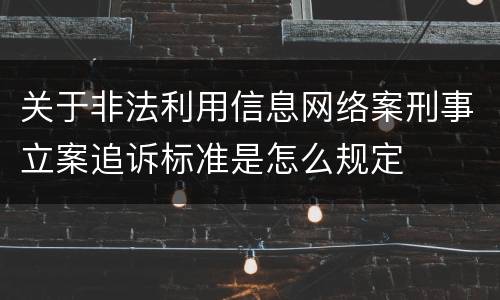 关于非法利用信息网络案刑事立案追诉标准是怎么规定