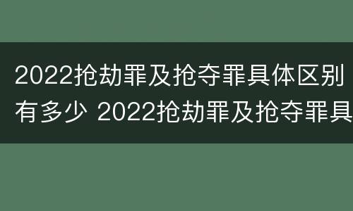 2022抢劫罪及抢夺罪具体区别有多少 2022抢劫罪及抢夺罪具体区别有多少种情形