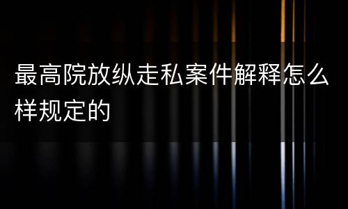 最高院放纵走私案件解释怎么样规定的