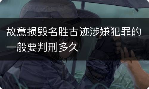 故意损毁名胜古迹涉嫌犯罪的一般要判刑多久