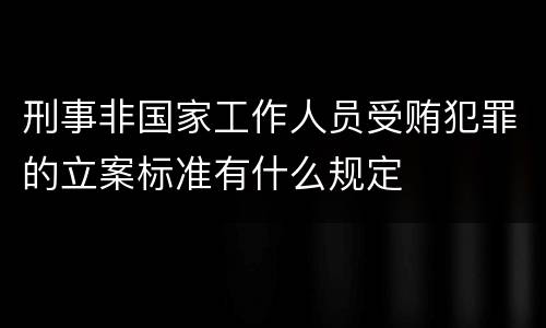 刑事非国家工作人员受贿犯罪的立案标准有什么规定
