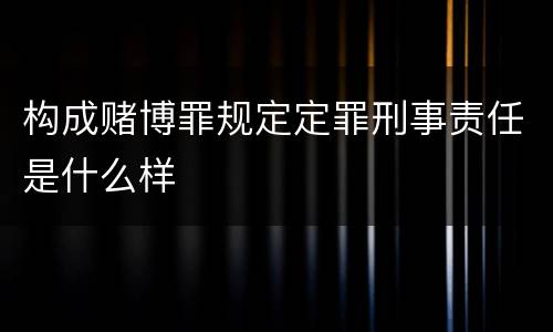 构成赌博罪规定定罪刑事责任是什么样