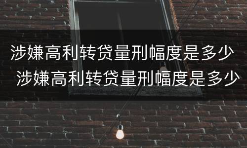 涉嫌高利转贷量刑幅度是多少 涉嫌高利转贷量刑幅度是多少倍