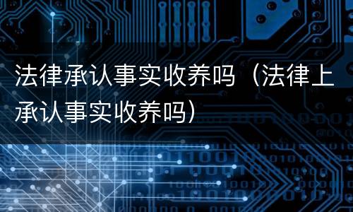 法律承认事实收养吗（法律上承认事实收养吗）