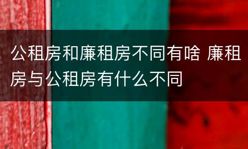 公租房和廉租房不同有啥 廉租房与公租房有什么不同