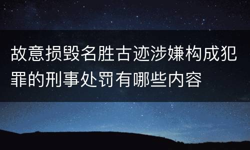 故意损毁名胜古迹涉嫌构成犯罪的刑事处罚有哪些内容