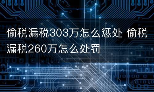 偷税漏税303万怎么惩处 偷税漏税260万怎么处罚