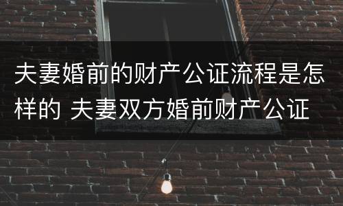 夫妻婚前的财产公证流程是怎样的 夫妻双方婚前财产公证