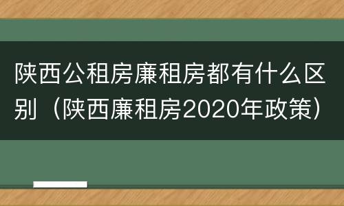 陕西公租房廉租房都有什么区别（陕西廉租房2020年政策）