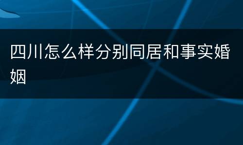 四川怎么样分别同居和事实婚姻