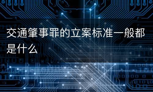 交通肇事罪的立案标准一般都是什么