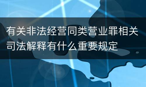 有关非法经营同类营业罪相关司法解释有什么重要规定