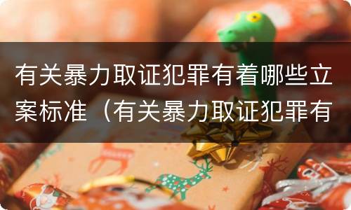 有关暴力取证犯罪有着哪些立案标准（有关暴力取证犯罪有着哪些立案标准的规定）