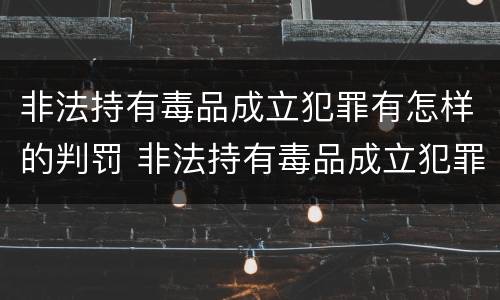 非法持有毒品成立犯罪有怎样的判罚 非法持有毒品成立犯罪有怎样的判罚规定
