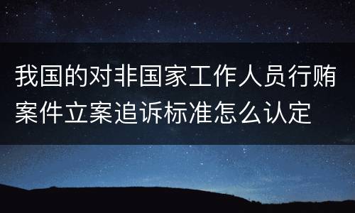我国的对非国家工作人员行贿案件立案追诉标准怎么认定