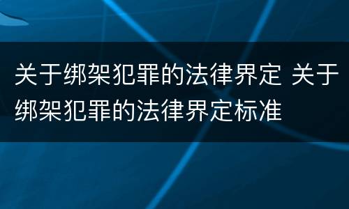 关于绑架犯罪的法律界定 关于绑架犯罪的法律界定标准