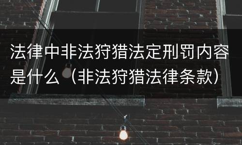 法律中非法狩猎法定刑罚内容是什么（非法狩猎法律条款）