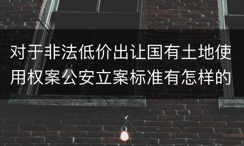 对于非法低价出让国有土地使用权案公安立案标准有怎样的规定