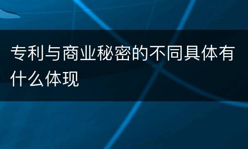 专利与商业秘密的不同具体有什么体现