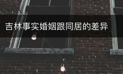 吉林事实婚姻跟同居的差异