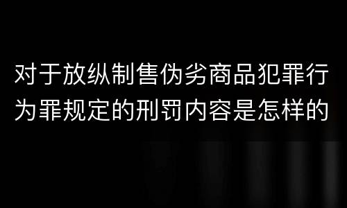 对于放纵制售伪劣商品犯罪行为罪规定的刑罚内容是怎样的