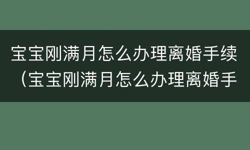 宝宝刚满月怎么办理离婚手续（宝宝刚满月怎么办理离婚手续呢）