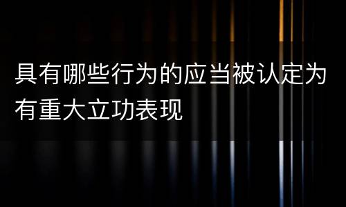 具有哪些行为的应当被认定为有重大立功表现