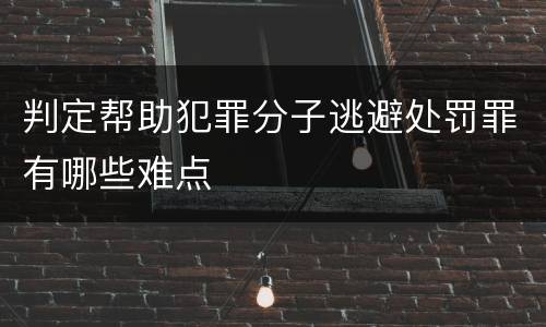 判定帮助犯罪分子逃避处罚罪有哪些难点
