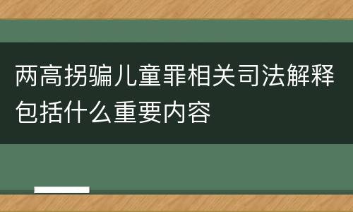 两高拐骗儿童罪相关司法解释包括什么重要内容