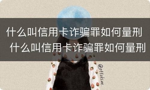 什么叫信用卡诈骗罪如何量刑 什么叫信用卡诈骗罪如何量刑呢