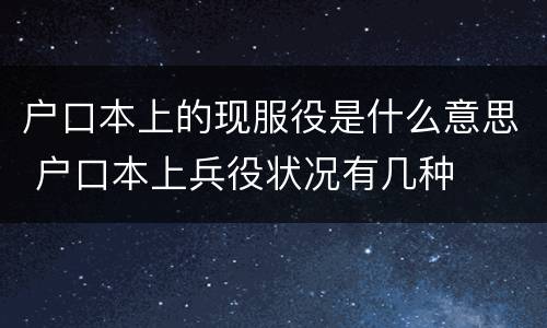 户口本上的现服役是什么意思 户口本上兵役状况有几种