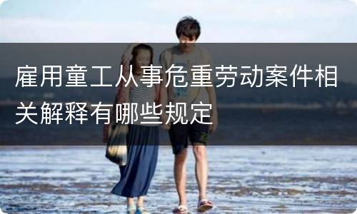 雇用童工从事危重劳动案件相关解释有哪些规定